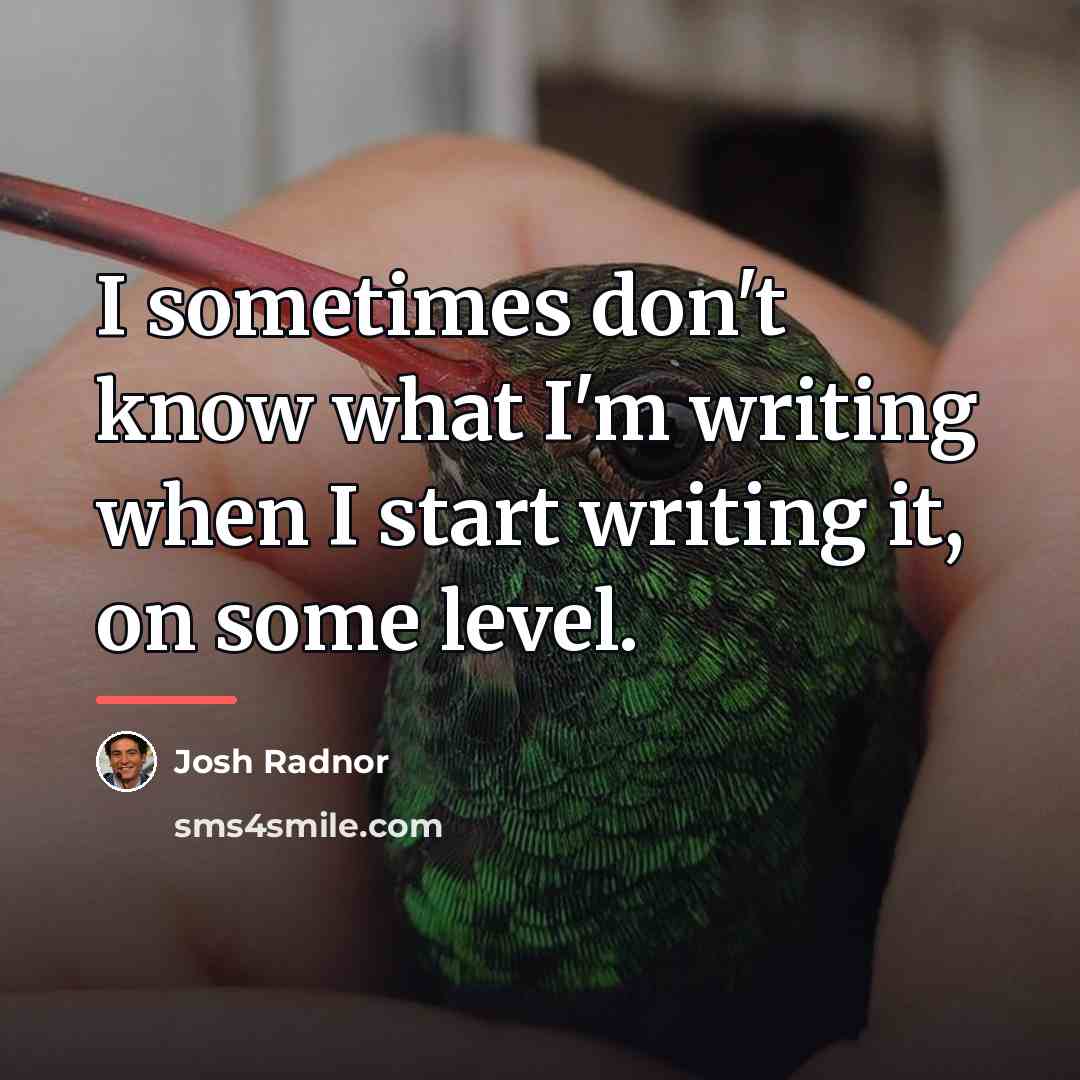 “I sometimes don't know what I'm writing when I start…” quote by Josh Radnor