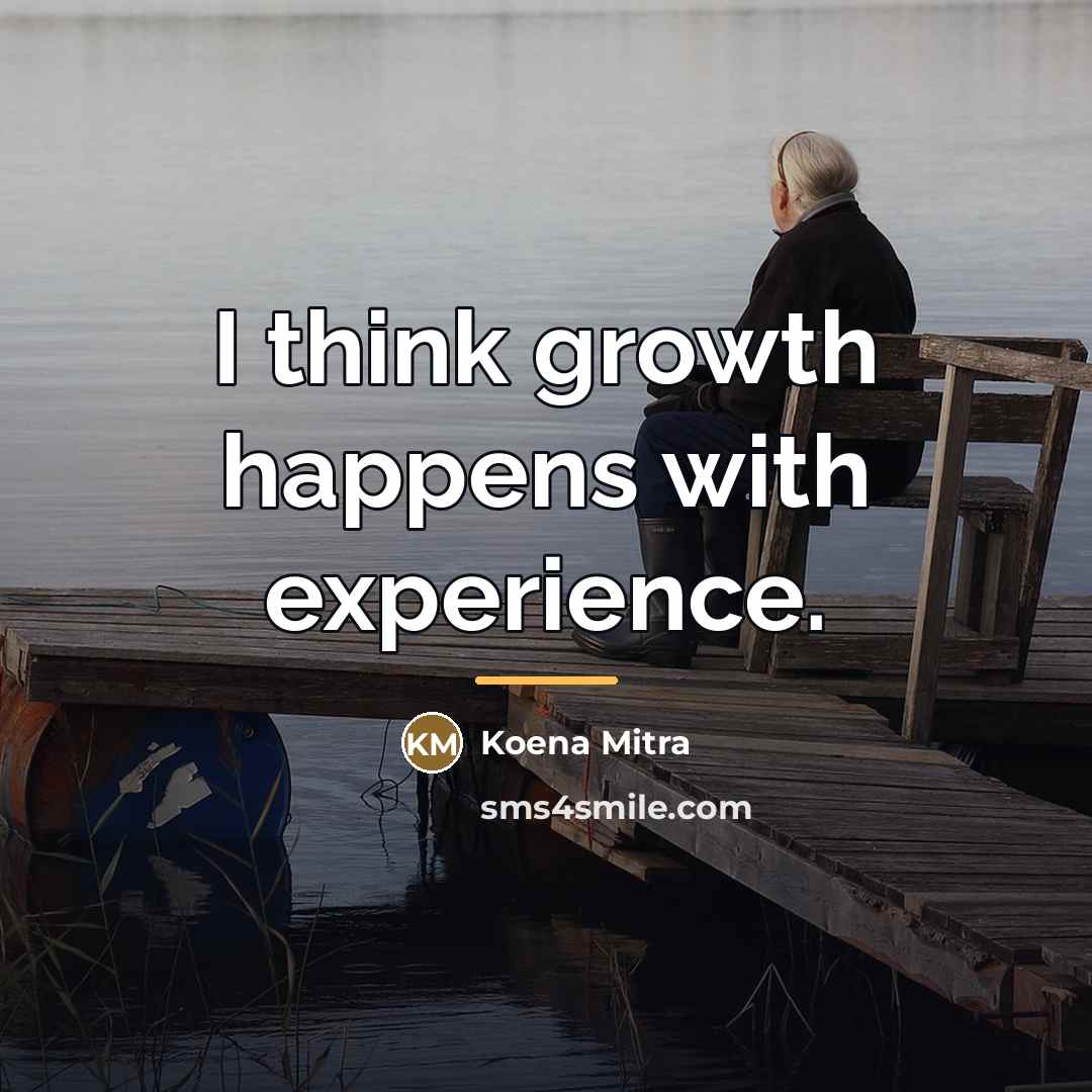 “I think growth happens with experience.…” quote by Koena Mitra