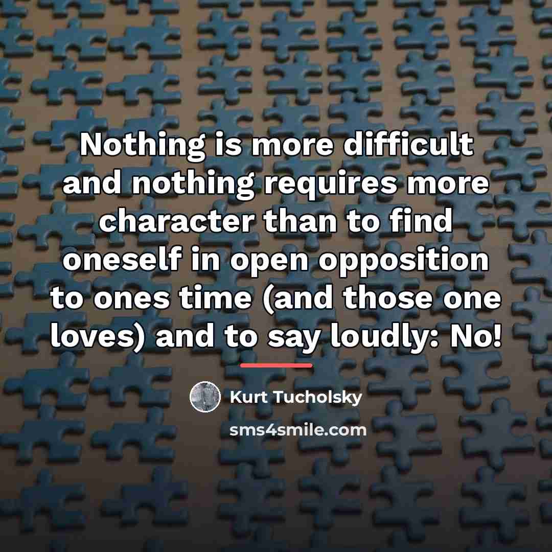 “Nothing is more difficult and nothing requires more character than…” quote by Kurt Tucholsky