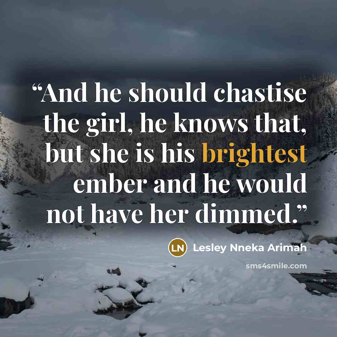 “And he should chastise the girl, he knows that, but she is his brightest ember and he would not have her dimmed.” quote by Lesley Nneka Arimah