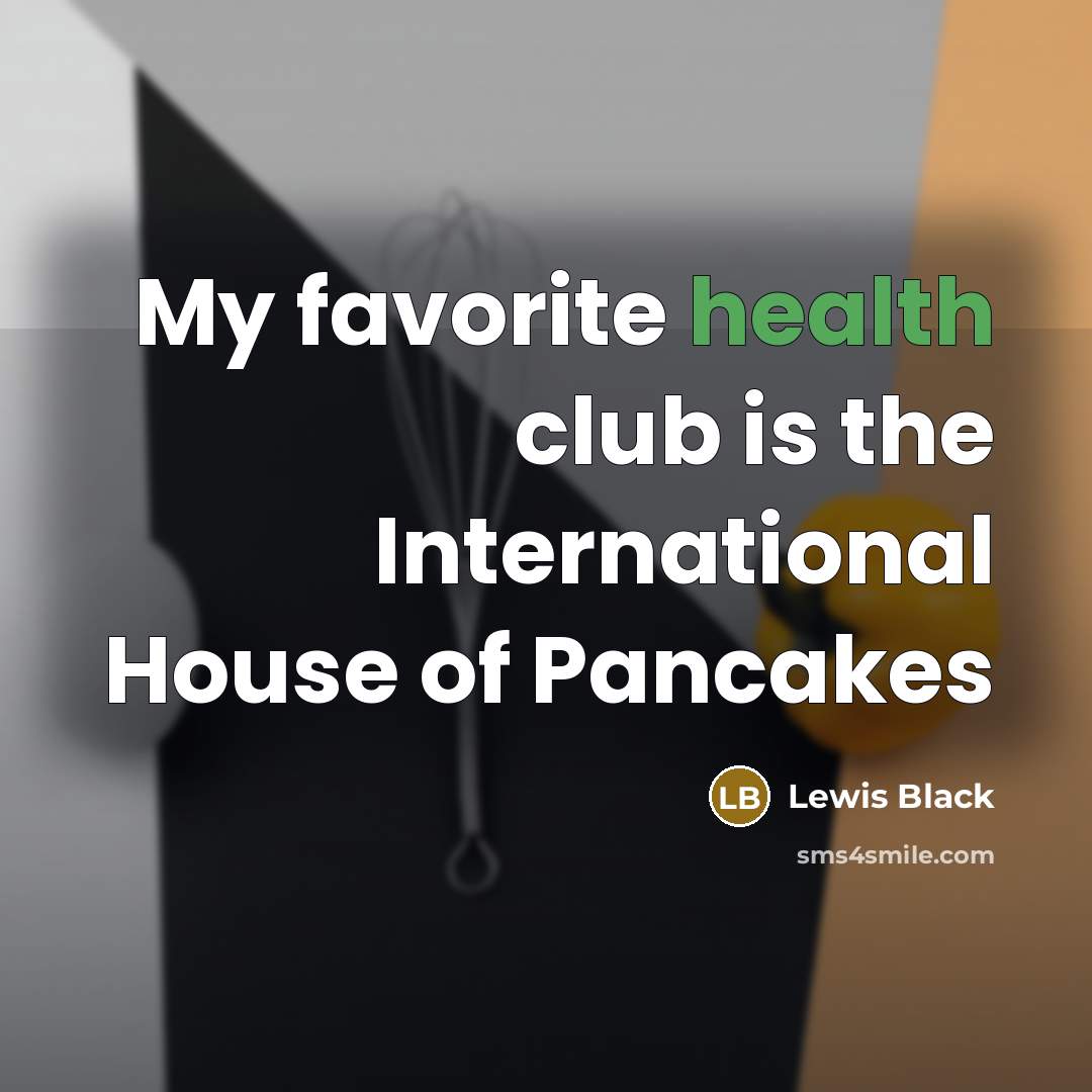 “My favorite health club is the International House of Pancakes…” quote by Lewis Black