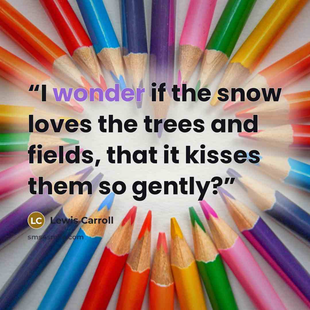 “I wonder if the snow loves the trees and fields, that it kisses them so gently?” quote by Lewis Carroll