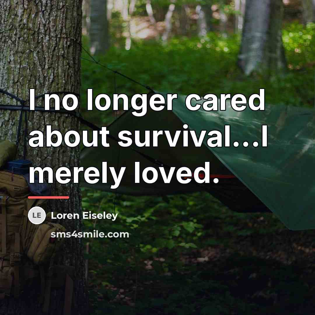 “I no longer cared about survival...I merely loved.…” quote by Loren Eiseley