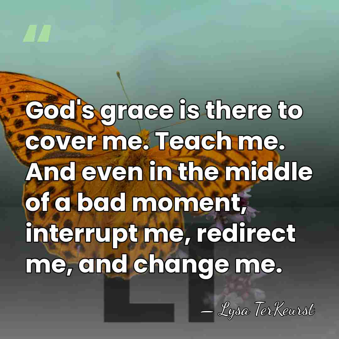 God's grace is there to cover me. Teach me. And even in&hellip; - Lysa TerKeurst