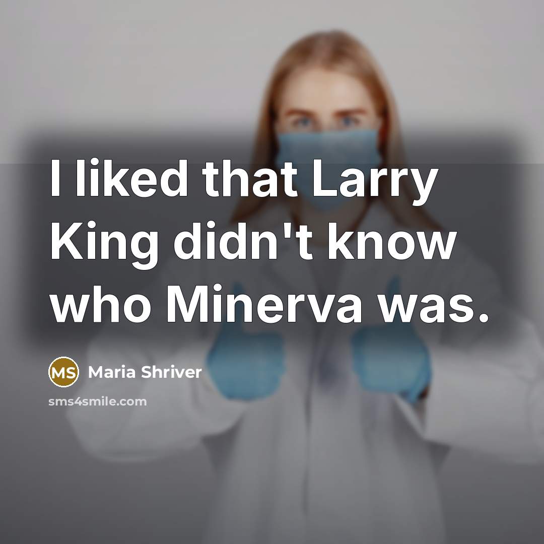“I liked that Larry King didn't know who Minerva was.…” quote by Maria Shriver