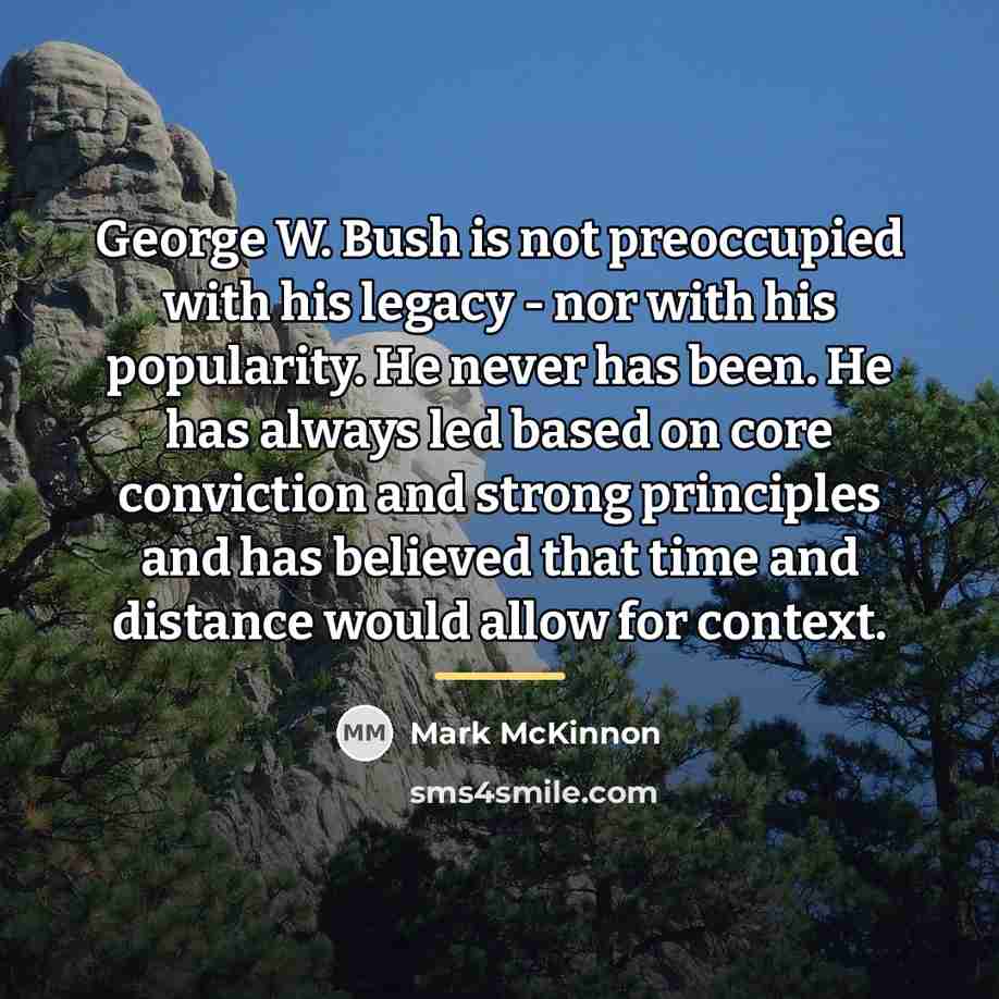 “George W. Bush is not preoccupied with his legacy -…” quote by Mark McKinnon