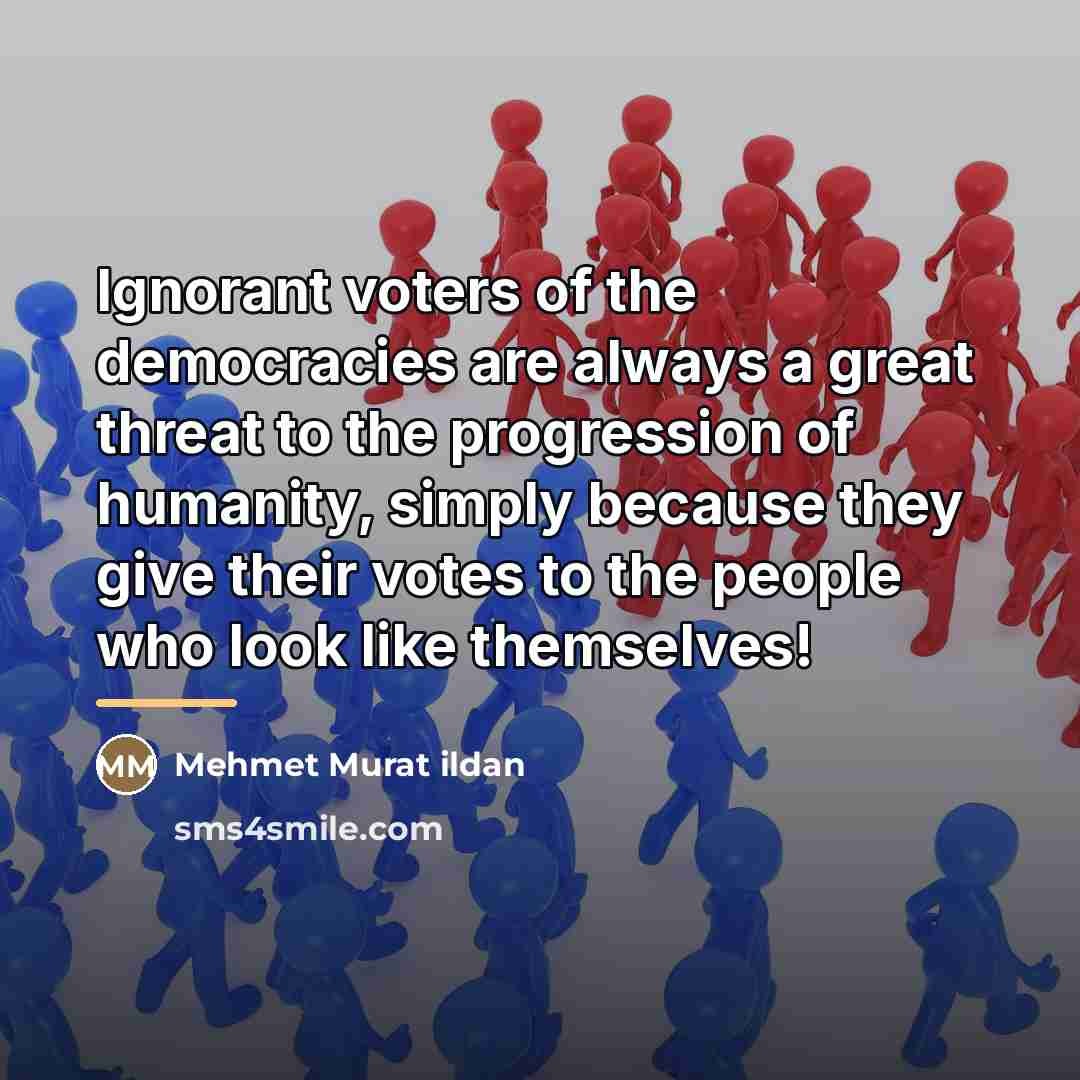 “Ignorant voters of the democracies are always a great threat…” quote by Mehmet Murat Ildan