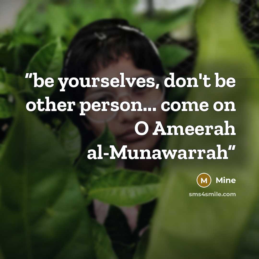 “be yourselves, don't be other person... come on O Ameerah al-Munawarrah” quote by mine