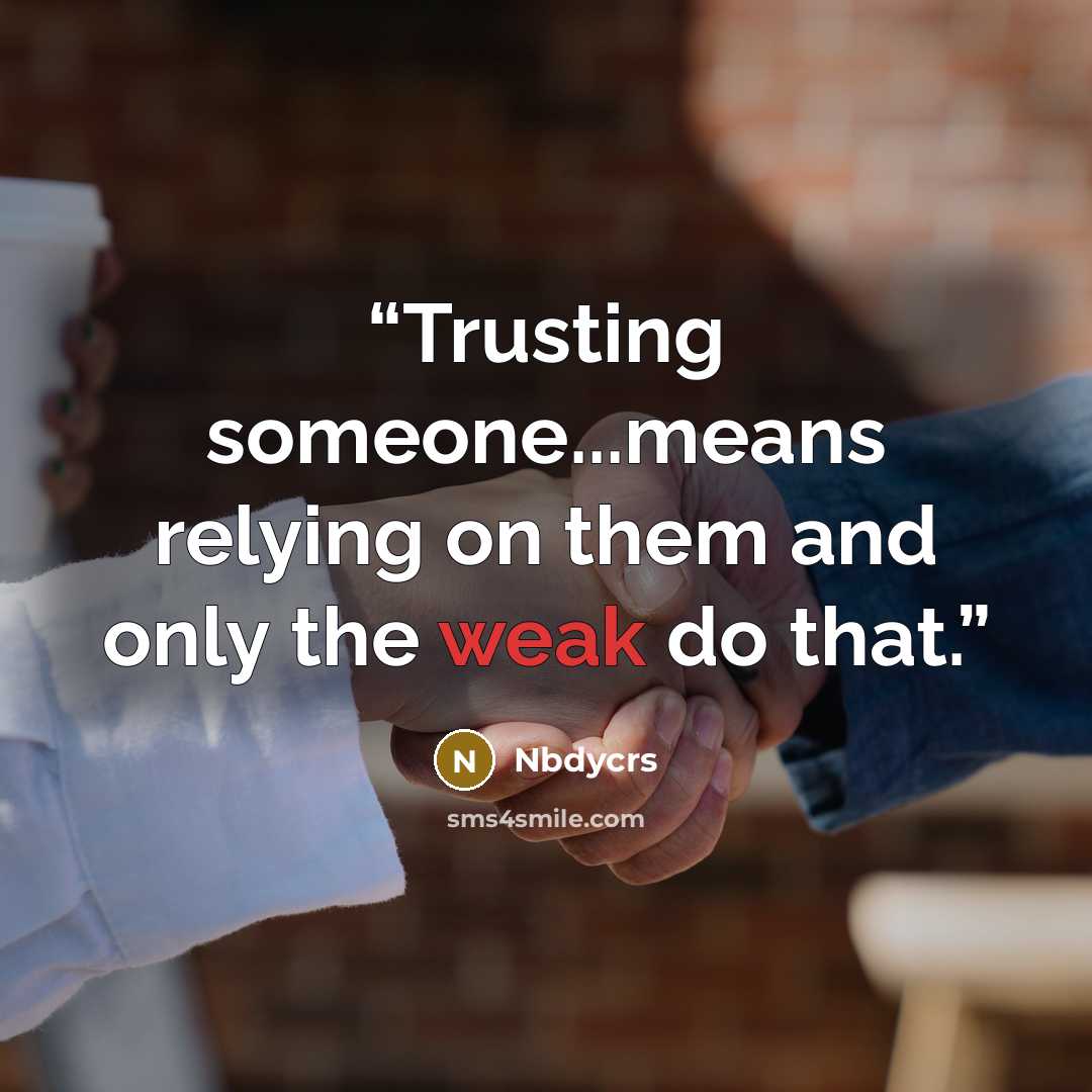 “Trusting someone...means relying on them and only the weak do that.” quote by Nbdycrs