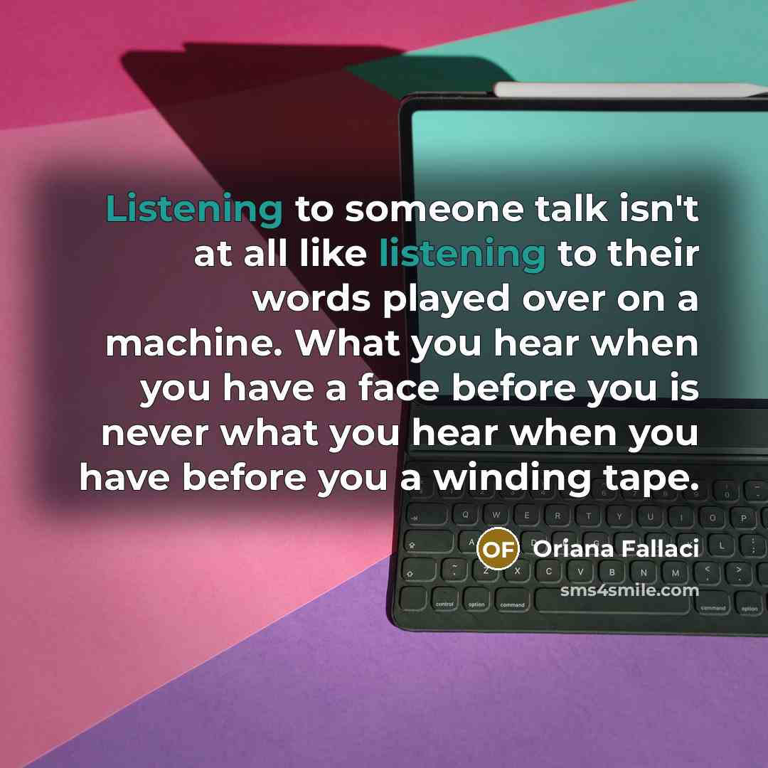 “Listening to someone talk isn't at all like listening to…” quote by Oriana Fallaci