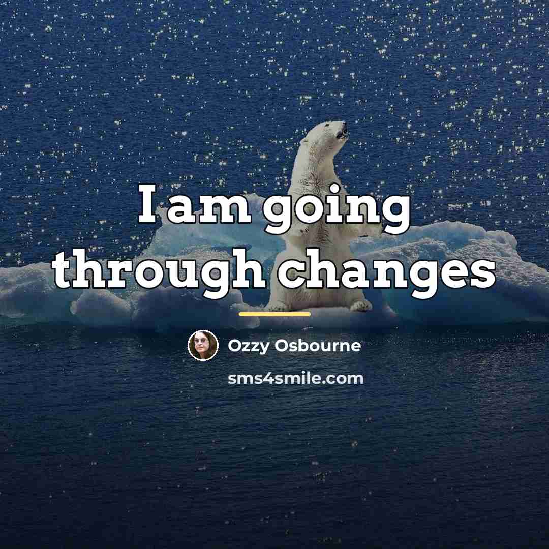 “I am going through changes…” quote by Ozzy Osbourne