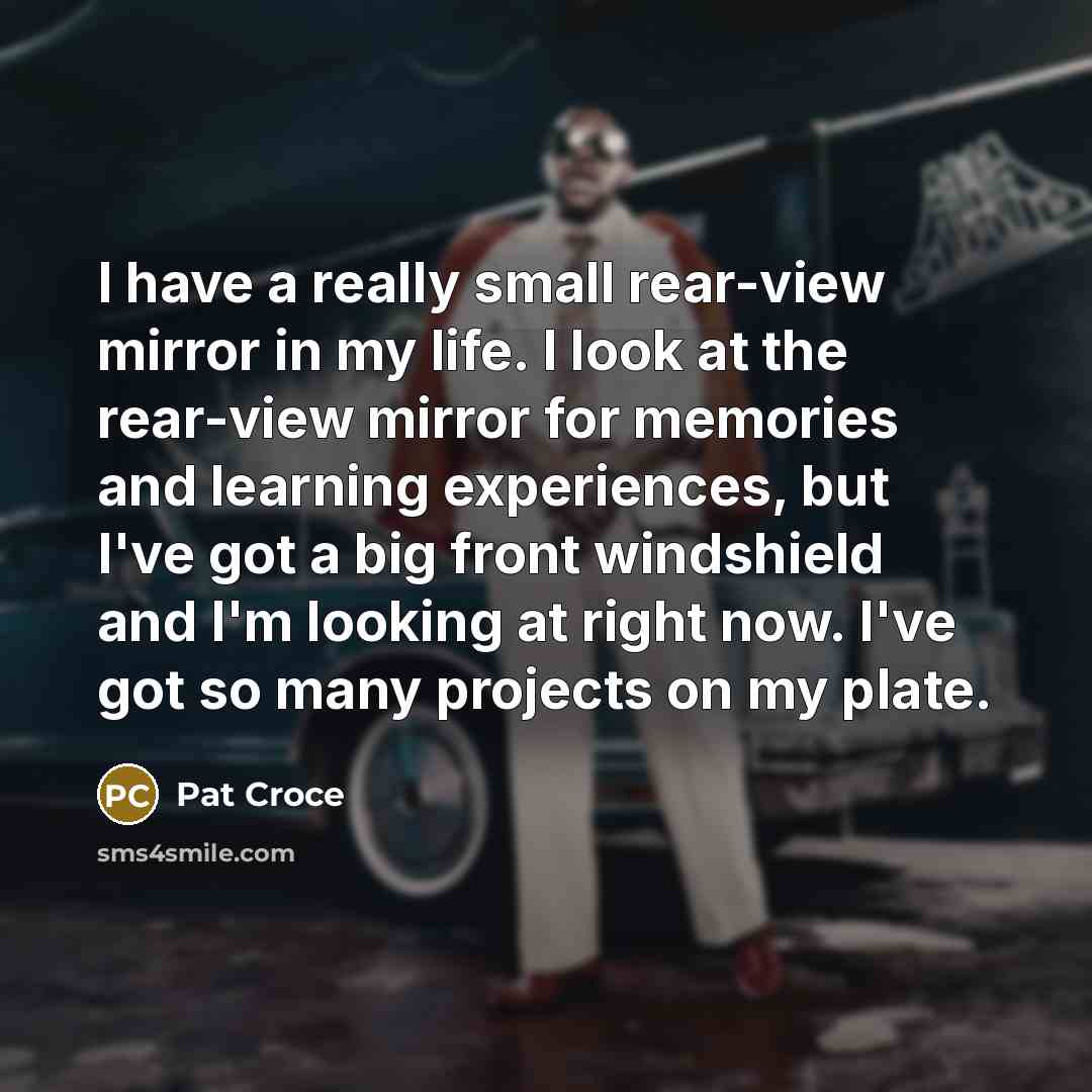 “I have a really small rear-view mirror in my life.…” quote by Pat Croce