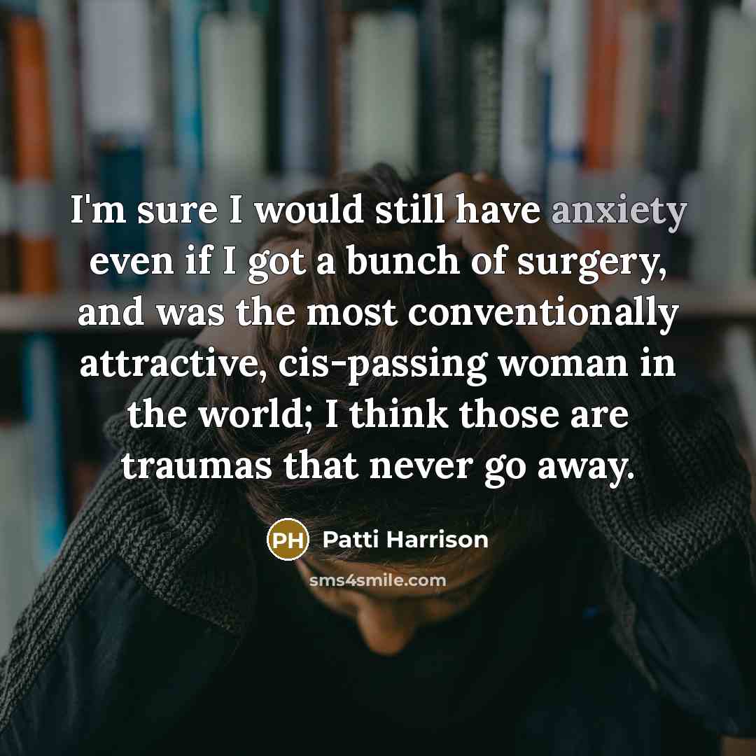 “I'm sure I would still have anxiety even if I…” quote by Patti Harrison