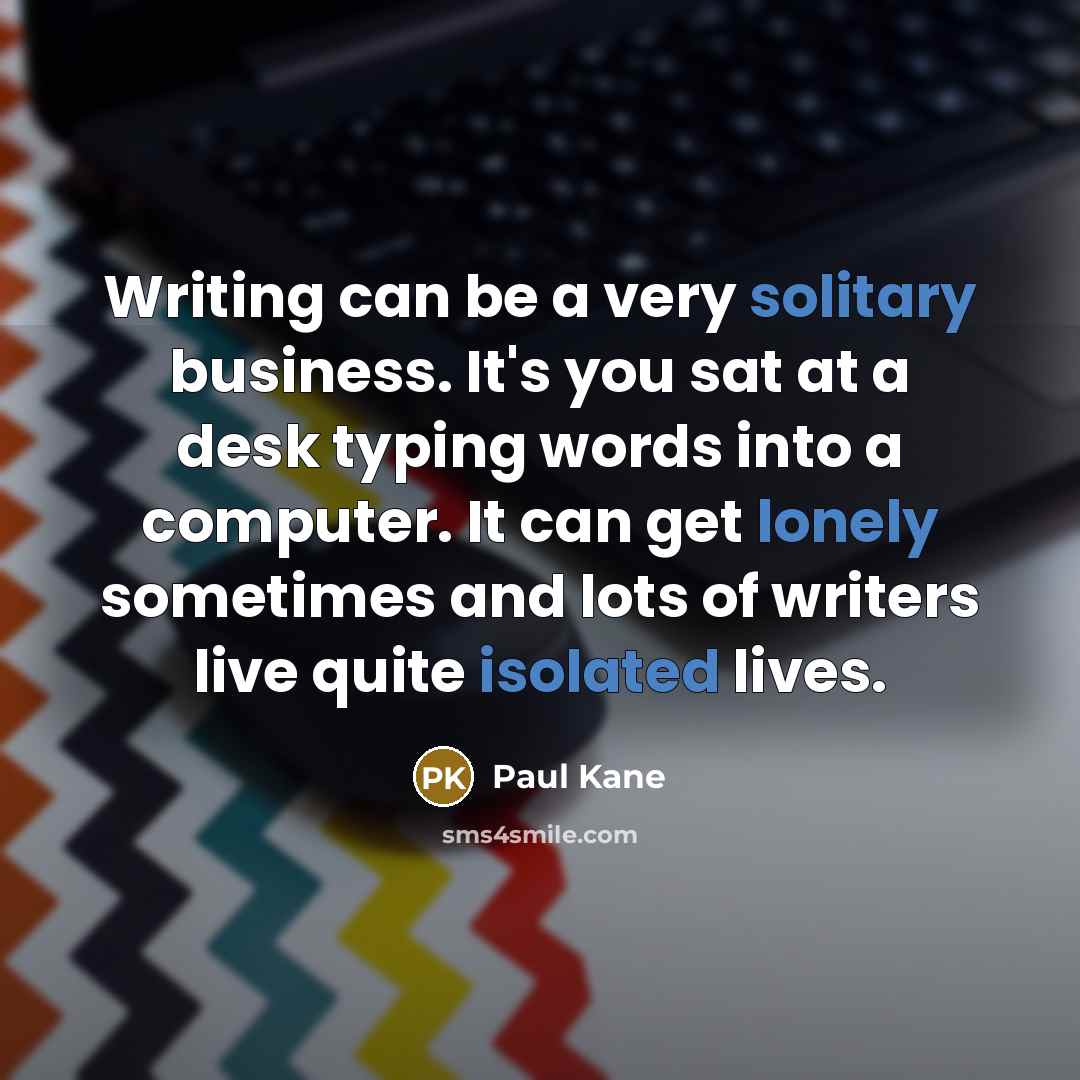 “Writing can be a very solitary business. It's you sat…” quote by Paul Kane
