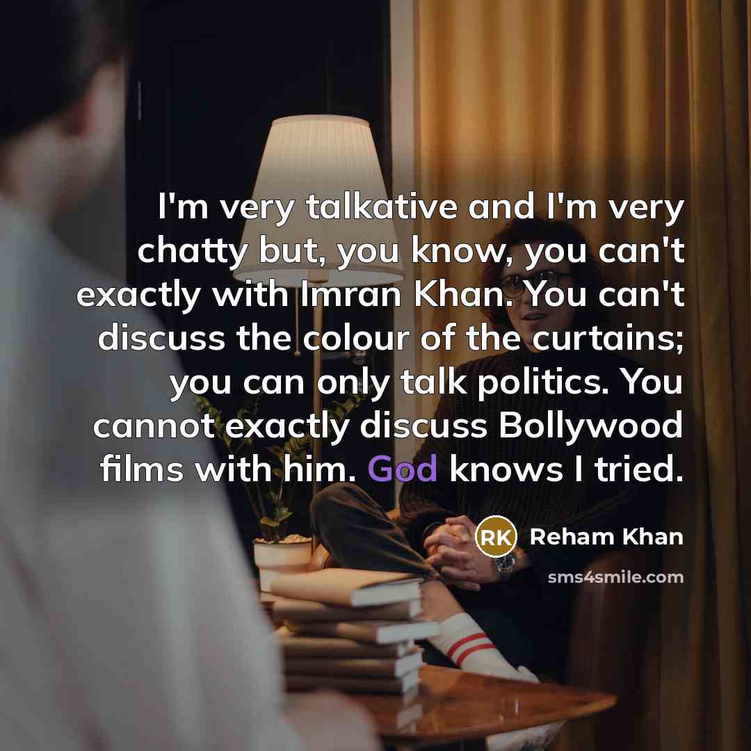 “I'm very talkative and I'm very chatty but, you know,…” quote by Reham Khan