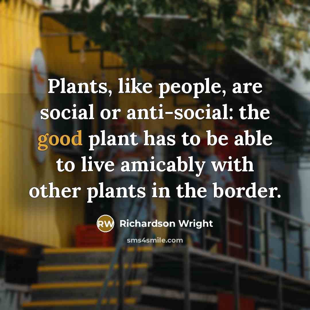 “Plants, like people, are social or anti-social: the good plant…” quote by Richardson Wright