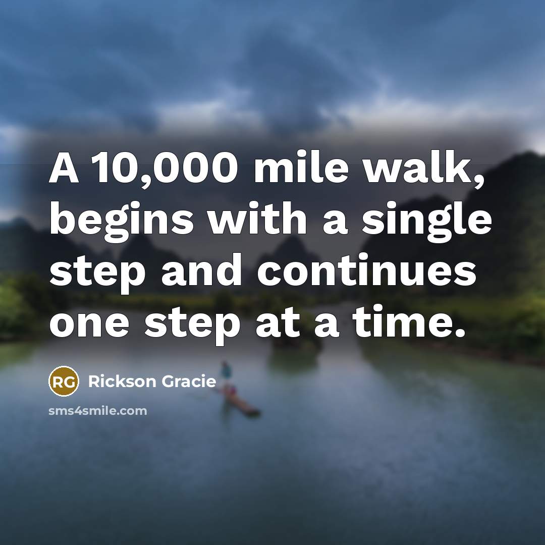 “A 10,000 mile walk, begins with a single step and continues one step at a time.” quote by Rickson Gracie