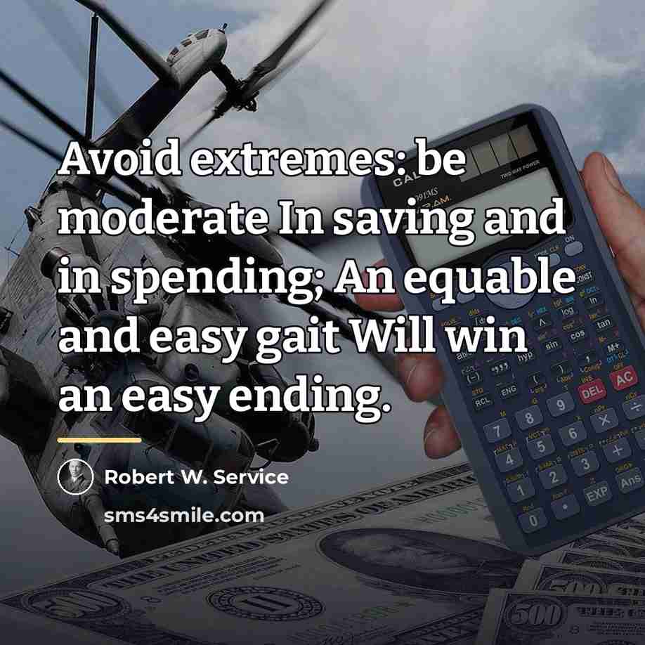 “Avoid extremes: be moderate In saving and in spending; An…” quote by Robert W. Service
