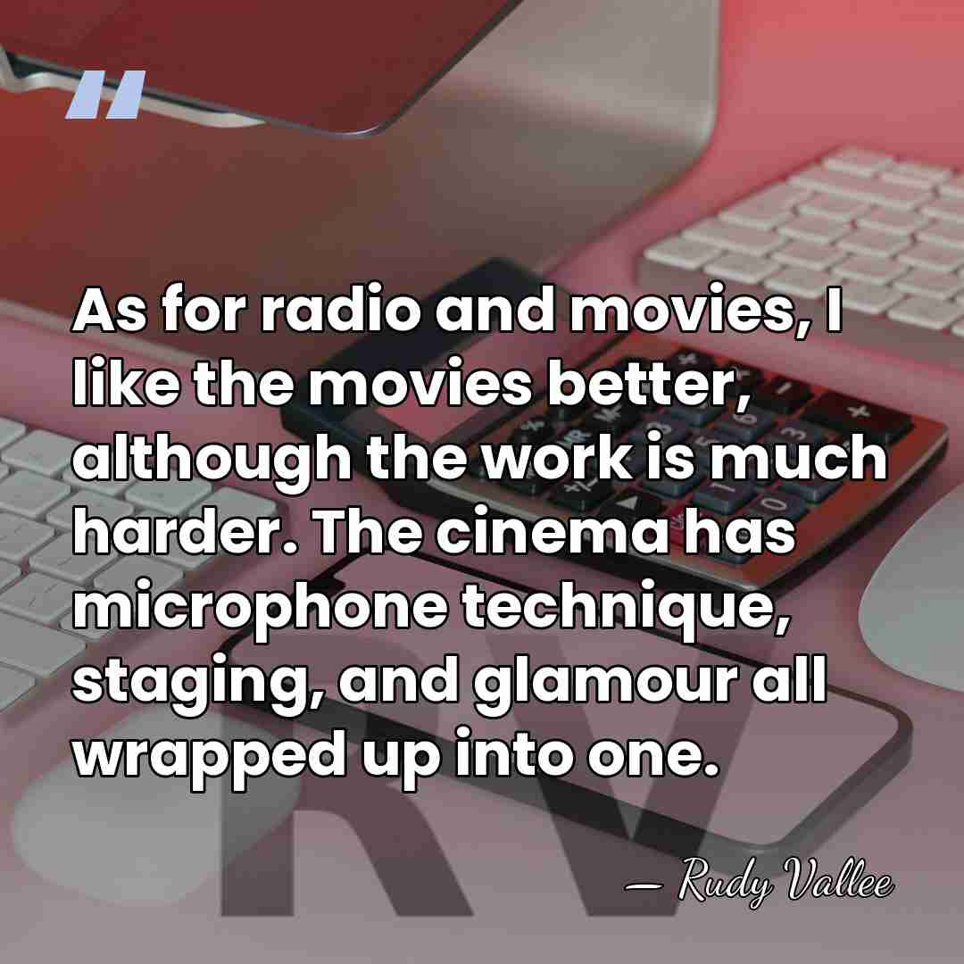 As for radio and movies, I like the movies better, although the&hellip; - Rudy Vallee