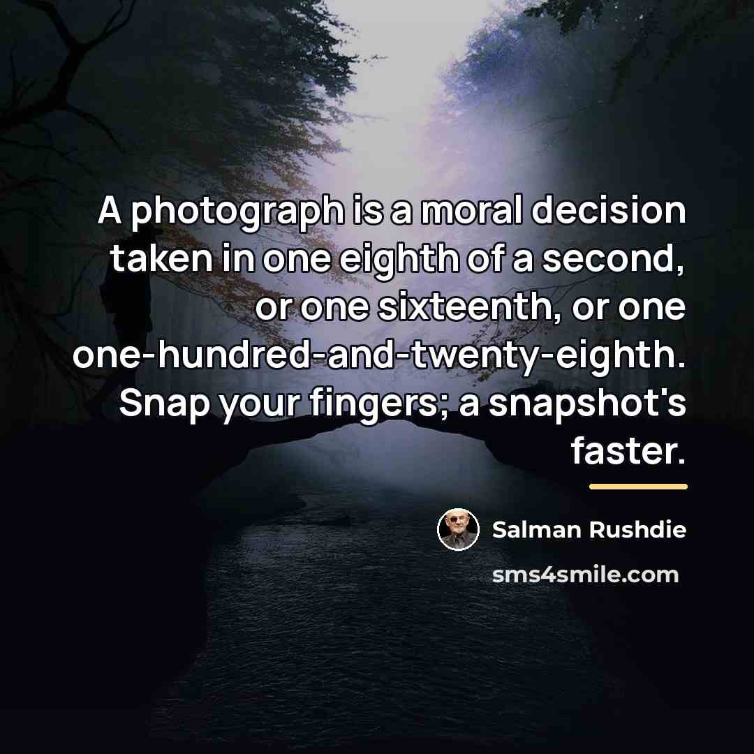 “A photograph is a moral decision taken in one eighth…” quote by Salman Rushdie