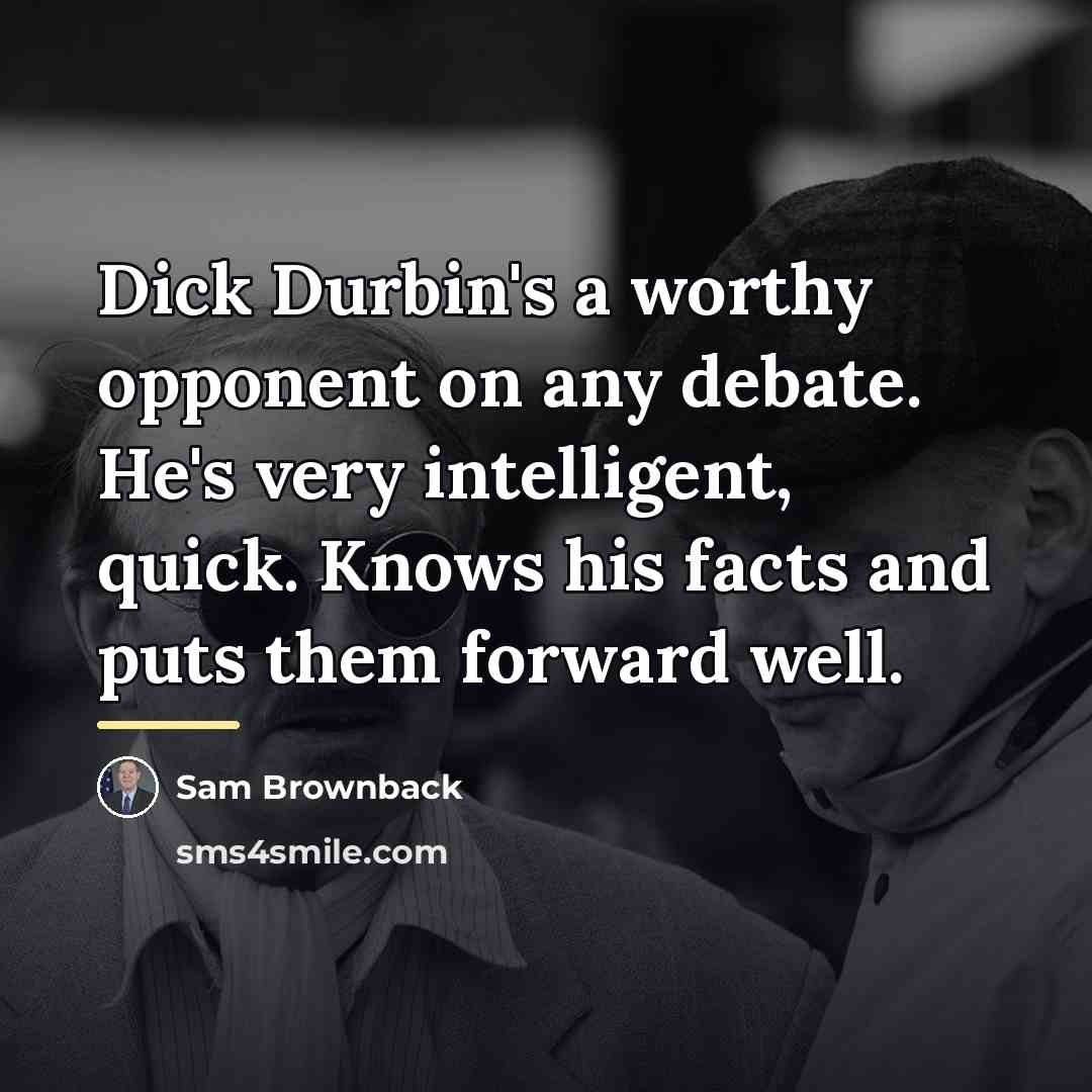 “Dick Durbin's a worthy opponent on any debate. He's very…” quote by Sam Brownback