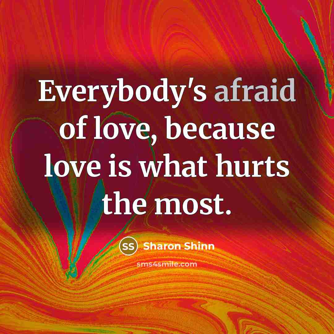 “Everybody's afraid of love, because love is what hurts the…” quote by Sharon Shinn