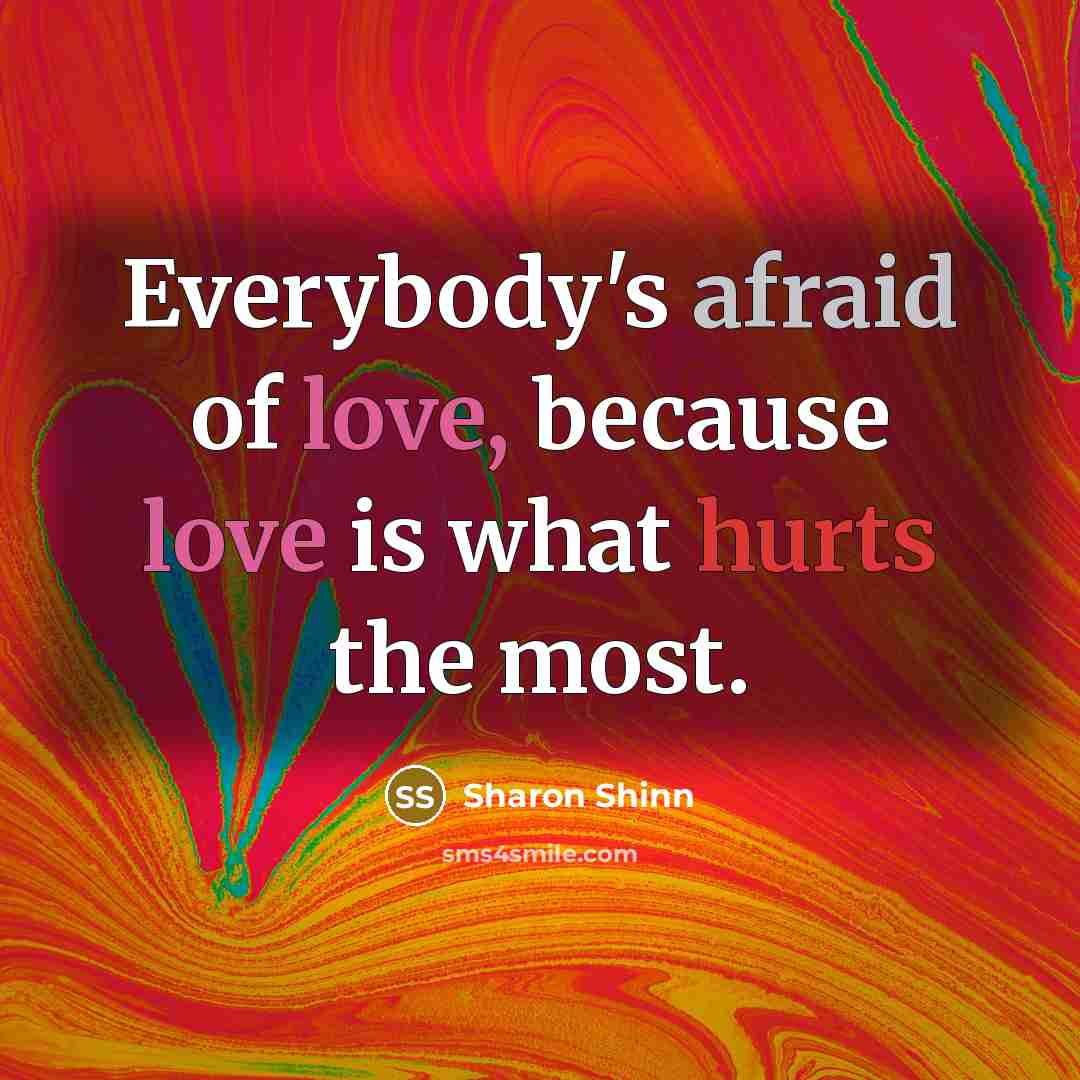 “Everybody's afraid of love, because love is what hurts the most.” quote by Sharon Shinn
