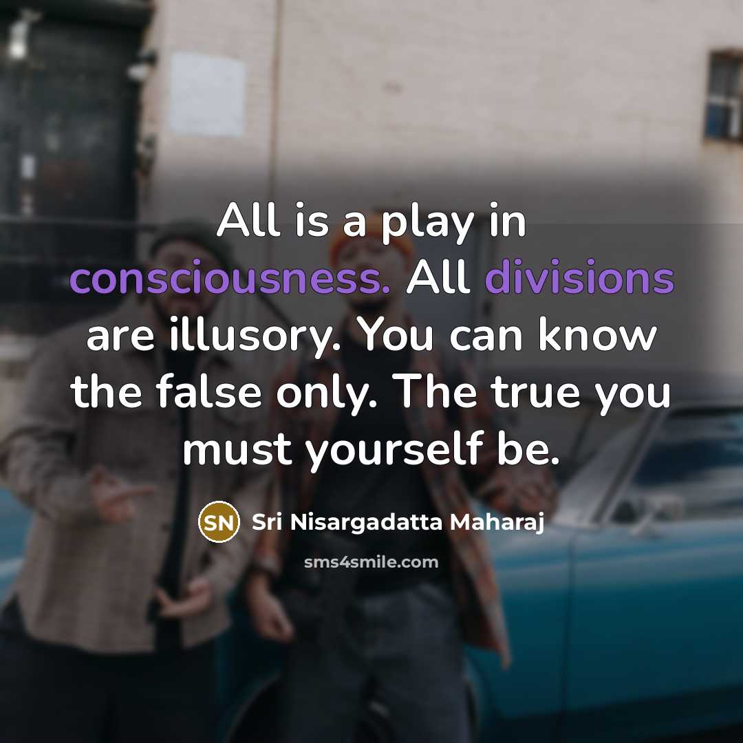 “All is a play in consciousness. All divisions are illusory.…” quote by Sri Nisargadatta Maharaj