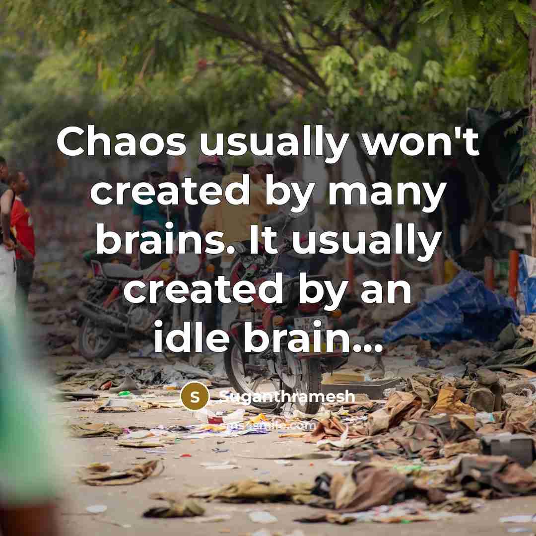 “Chaos usually won't created by many brains. It usually created by an idle brain...” quote by Suganthramesh