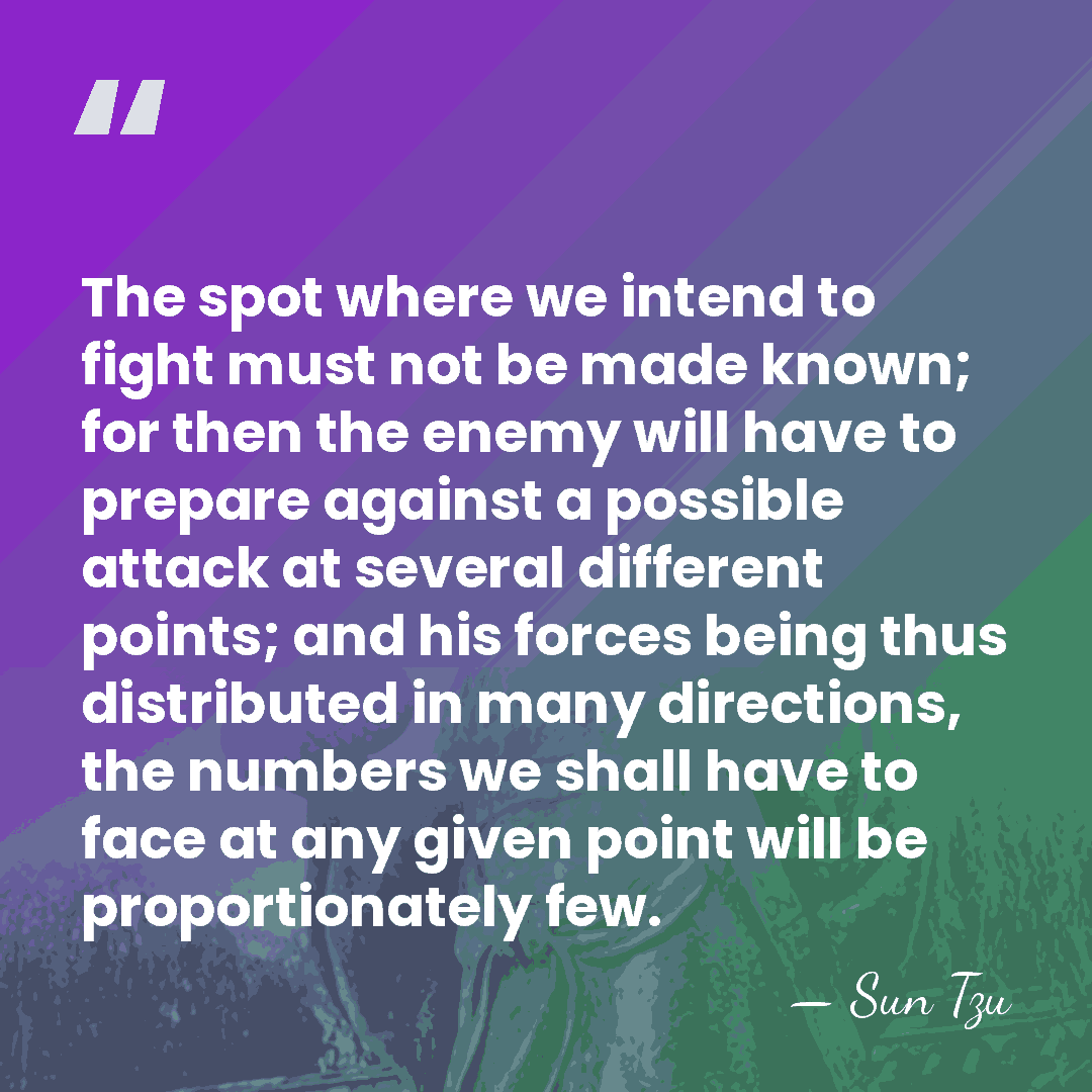 The spot where we intend to fight must not be made known;&hellip; - Sun Tzu