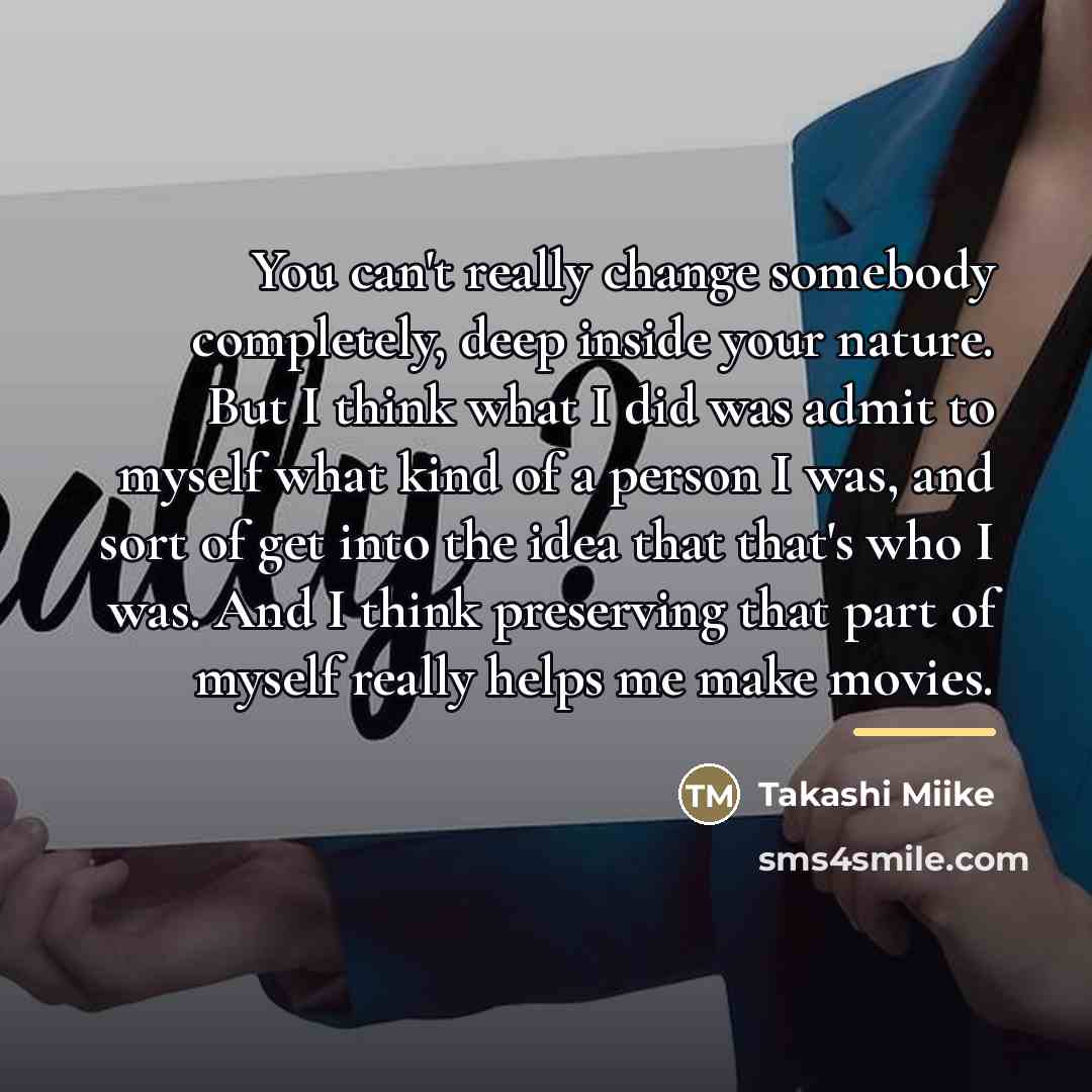 “You can't really change somebody completely, deep inside your nature.…” quote by Takashi Miike