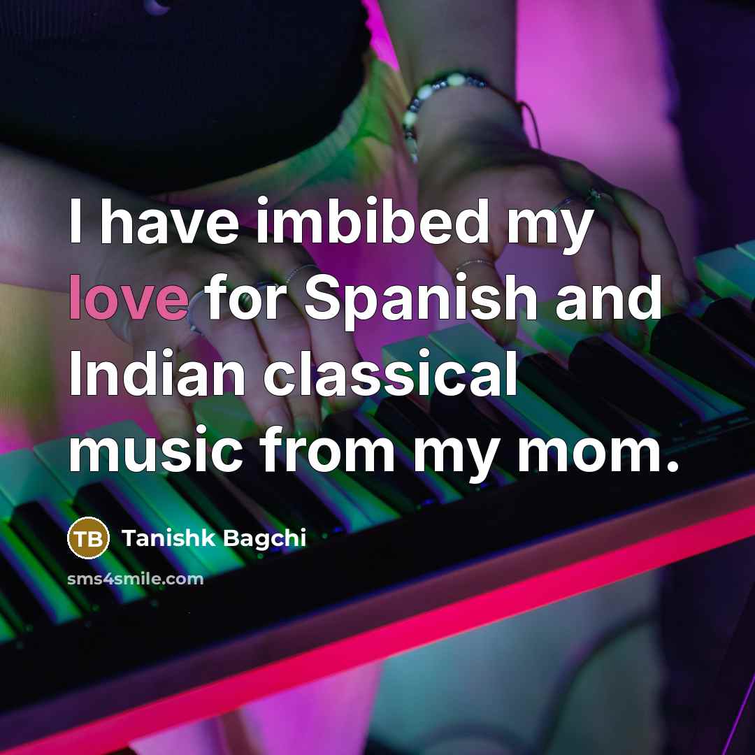 “I have imbibed my love for Spanish and Indian classical…” quote by Tanishk Bagchi