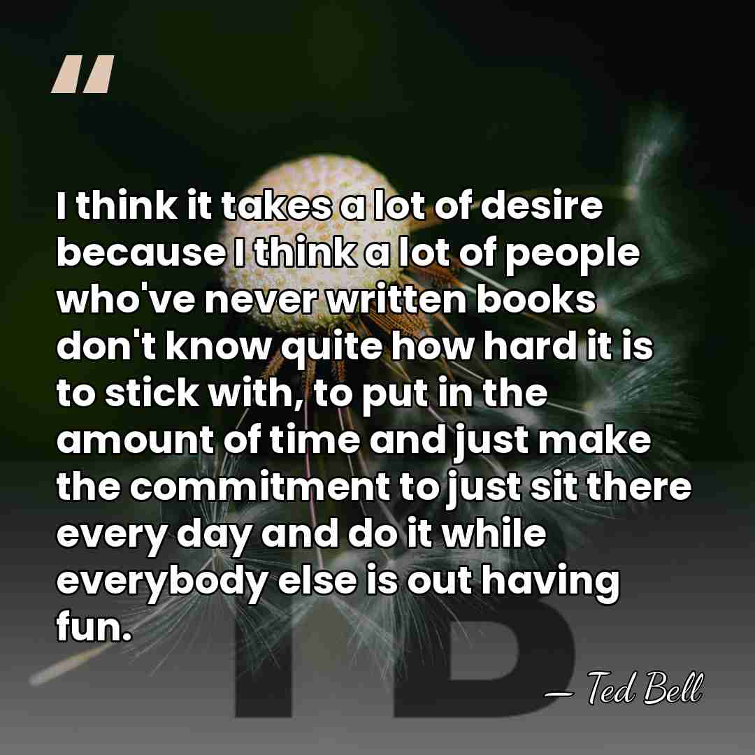 I think it takes a lot of desire because I think a&hellip; - Ted Bell