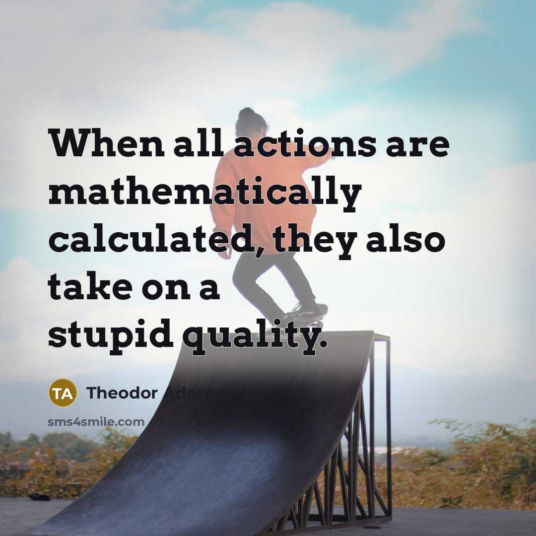 “When all actions are mathematically calculated, they also take on…” quote by Theodor Adorno