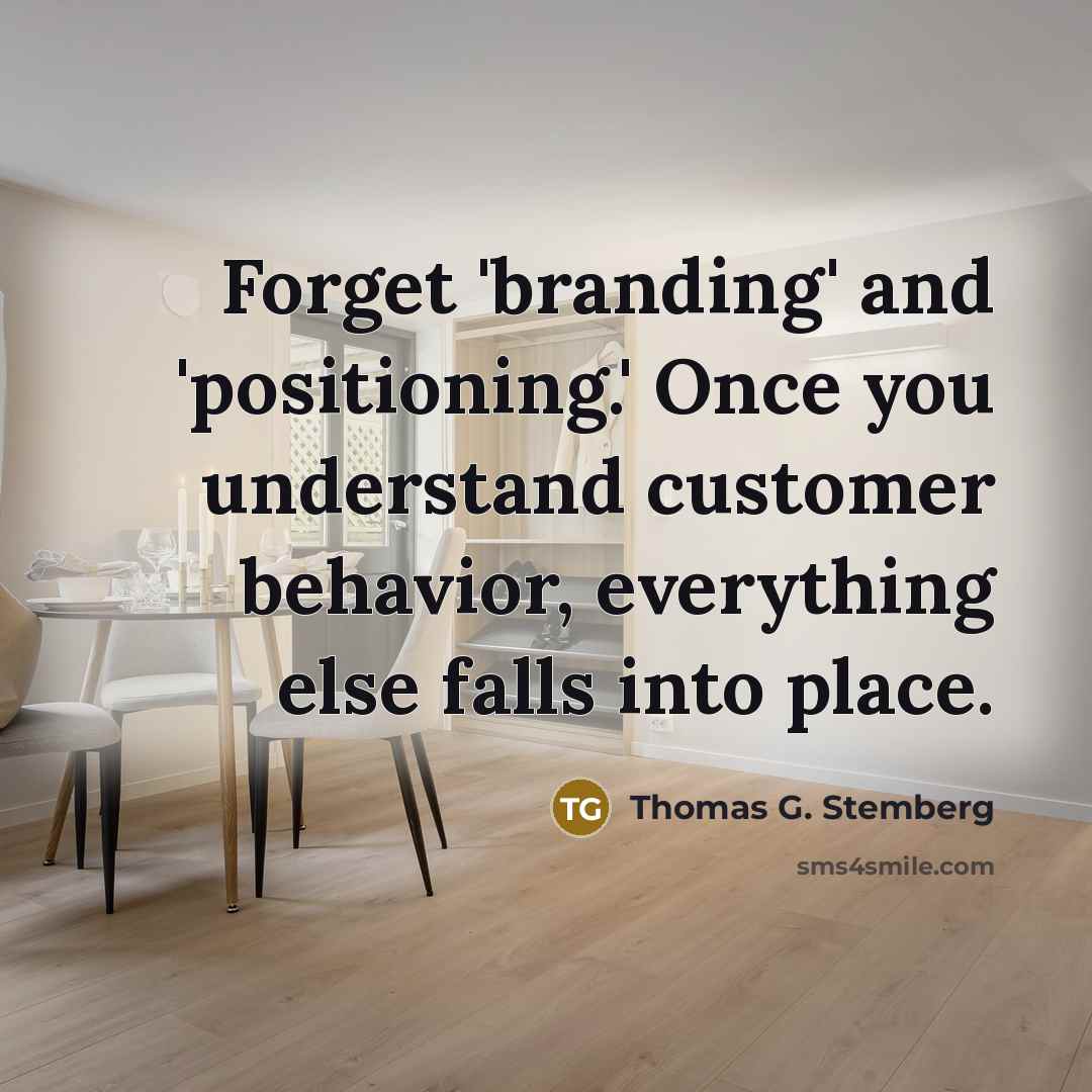 “Forget 'branding' and 'positioning.' Once you understand customer behavior, everything…” quote by Thomas G. Stemberg