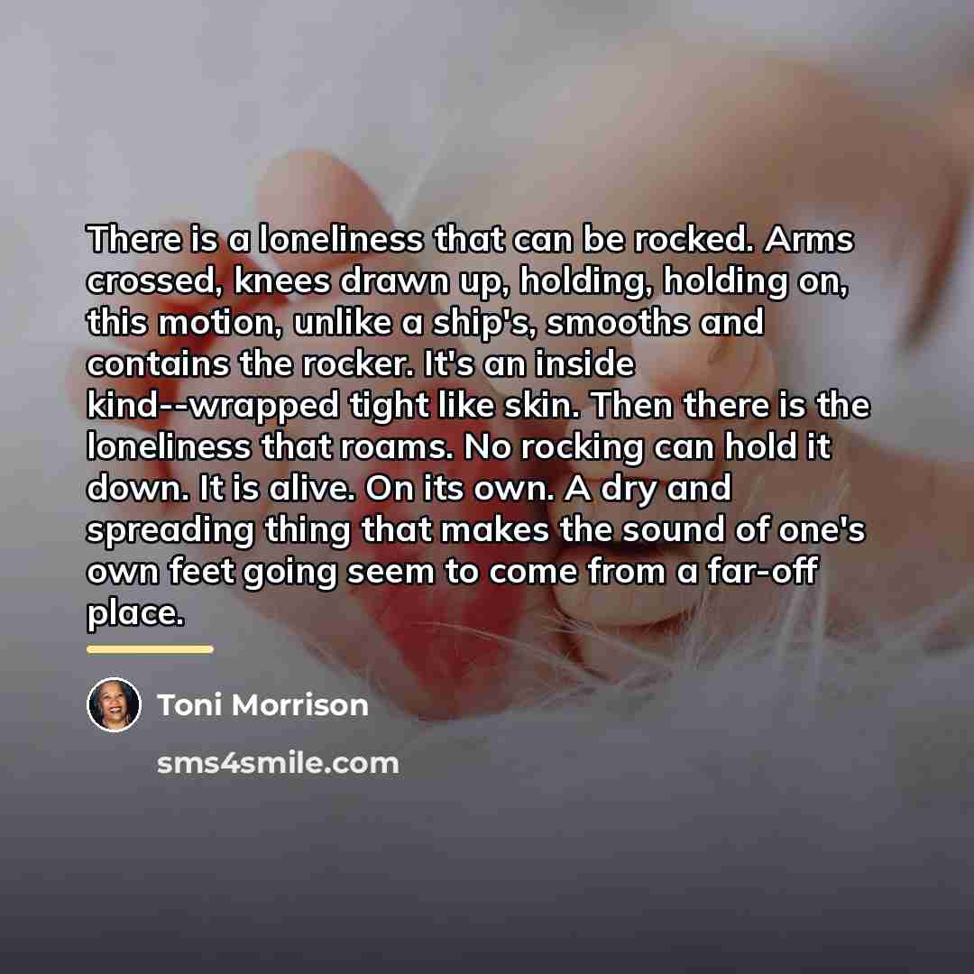 “There is a loneliness that can be rocked. Arms crossed,…” quote by Toni Morrison