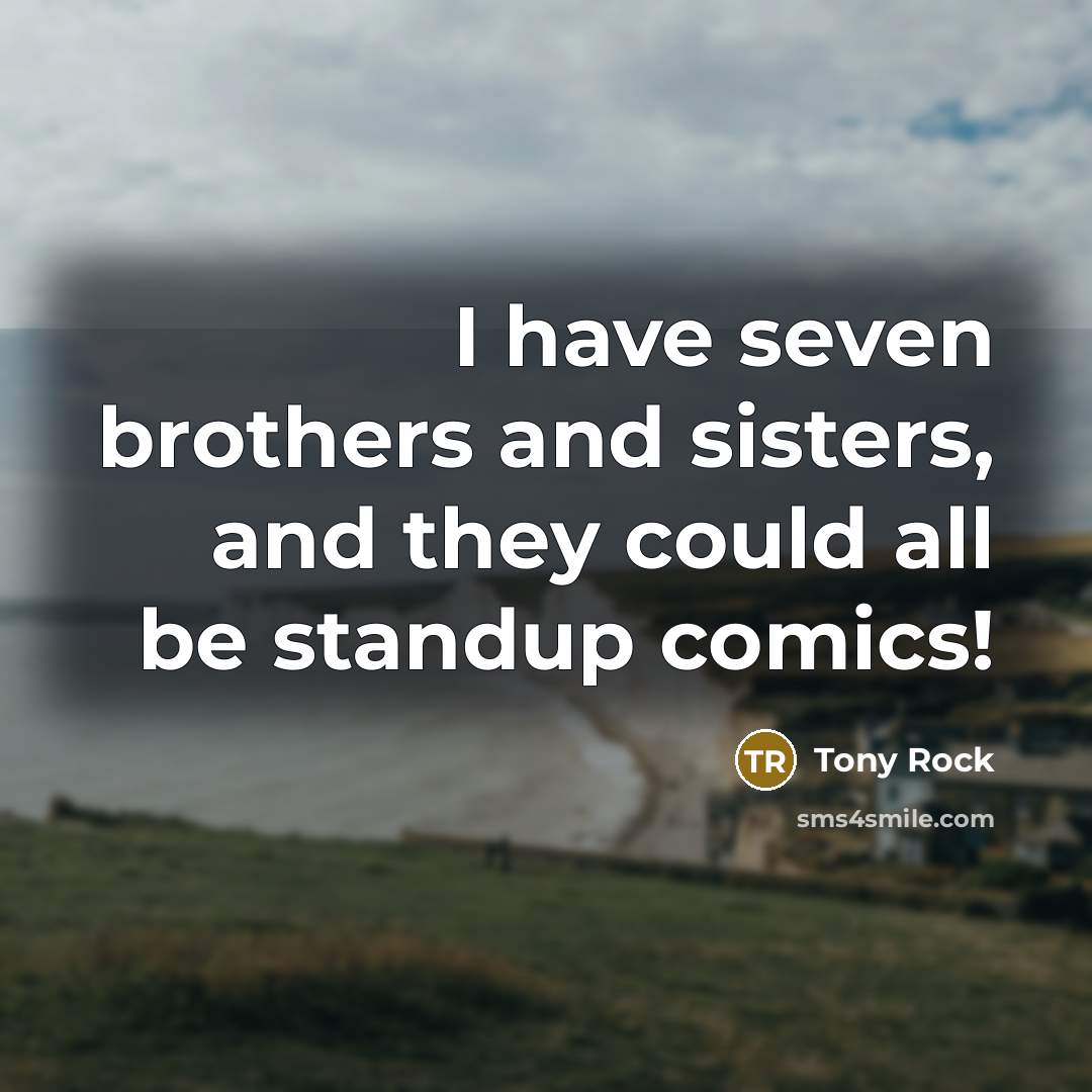 “I have seven brothers and sisters, and they could all be standup comics!” quote by Tony Rock