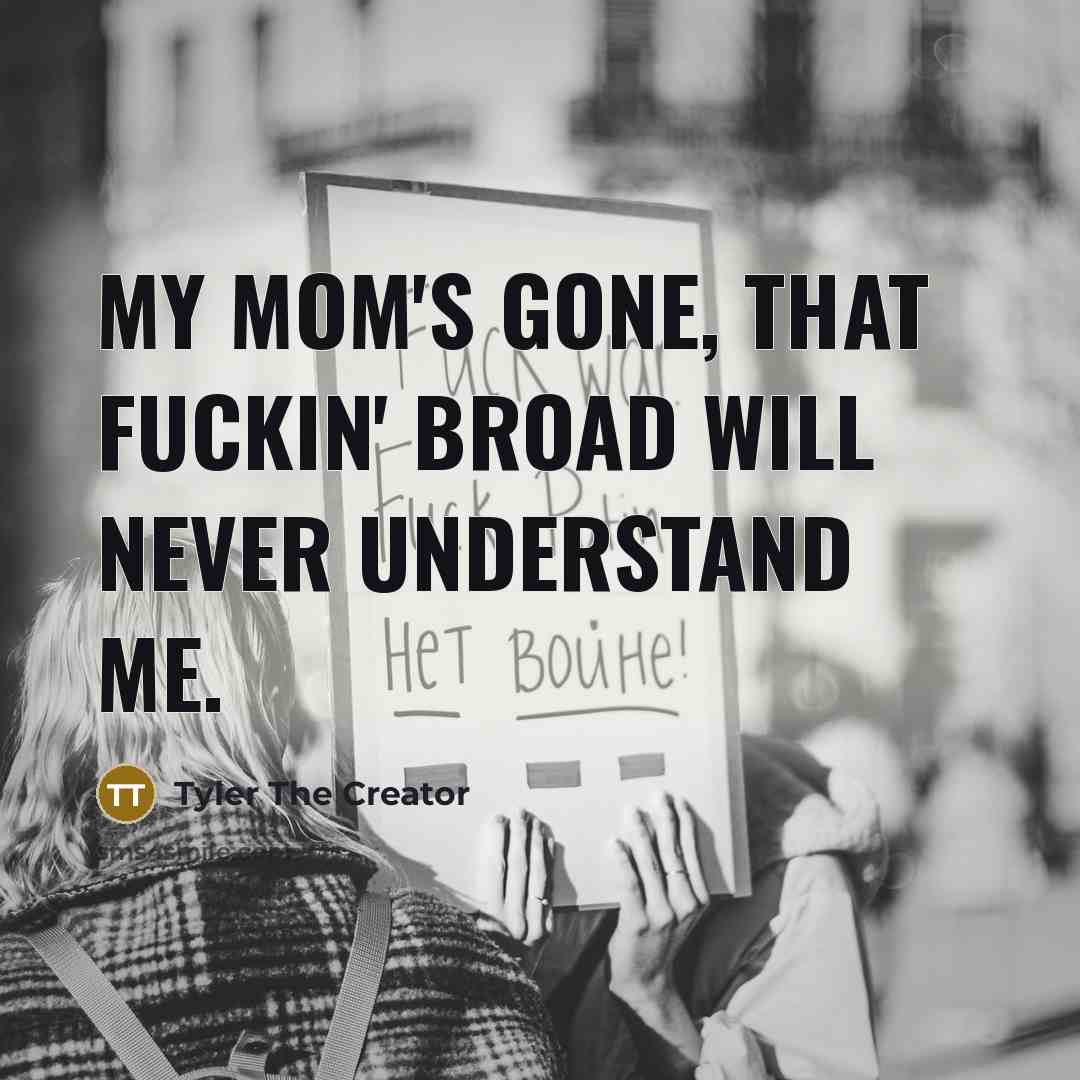 “My mom's gone, that fuckin' broad will never understand me.…” quote by Tyler The Creator