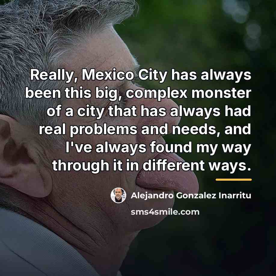 “Really, Mexico City has always been this big, complex monster…” quote by Alejandro Gonzalez Inarritu