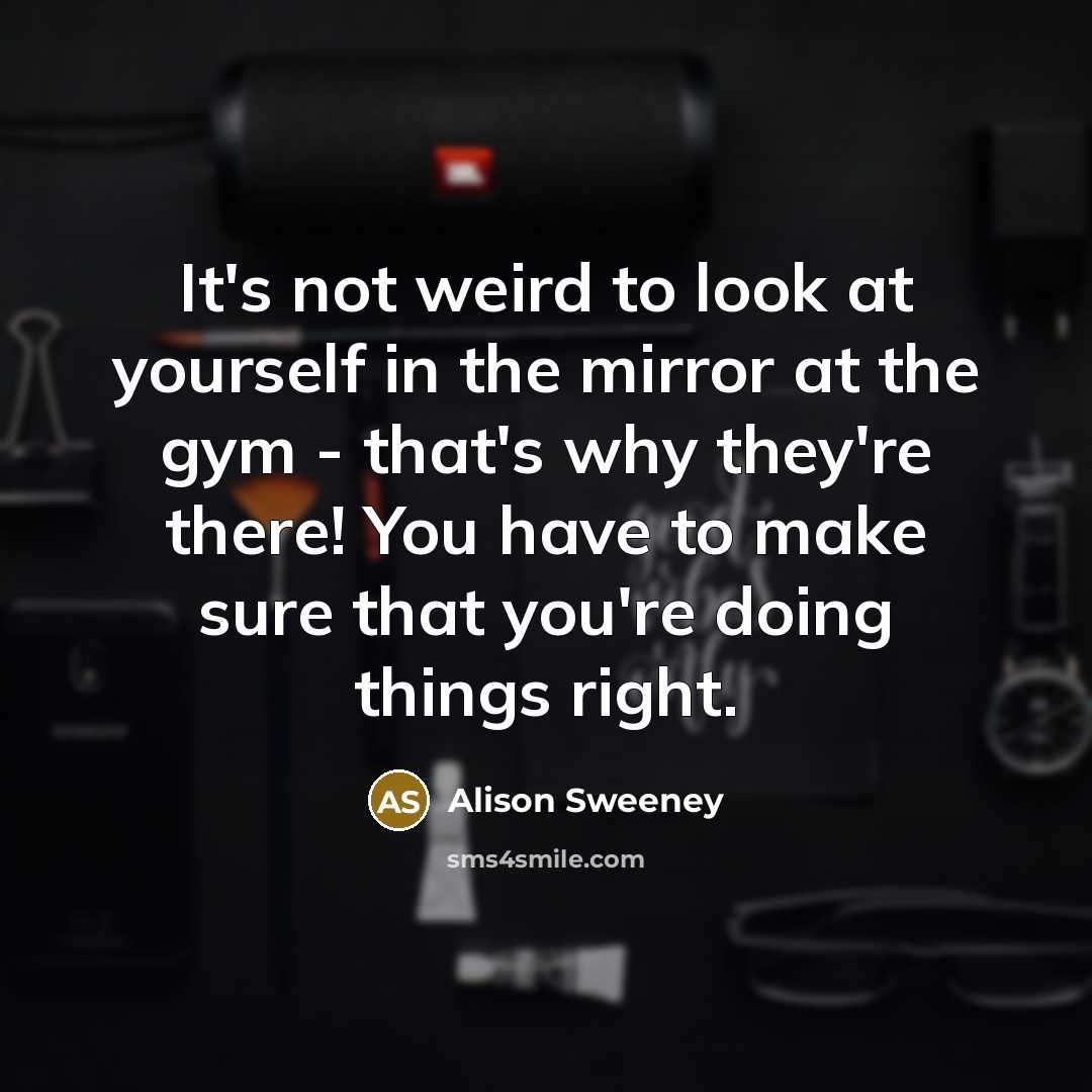 “It's not weird to look at yourself in the mirror…” quote by Alison Sweeney