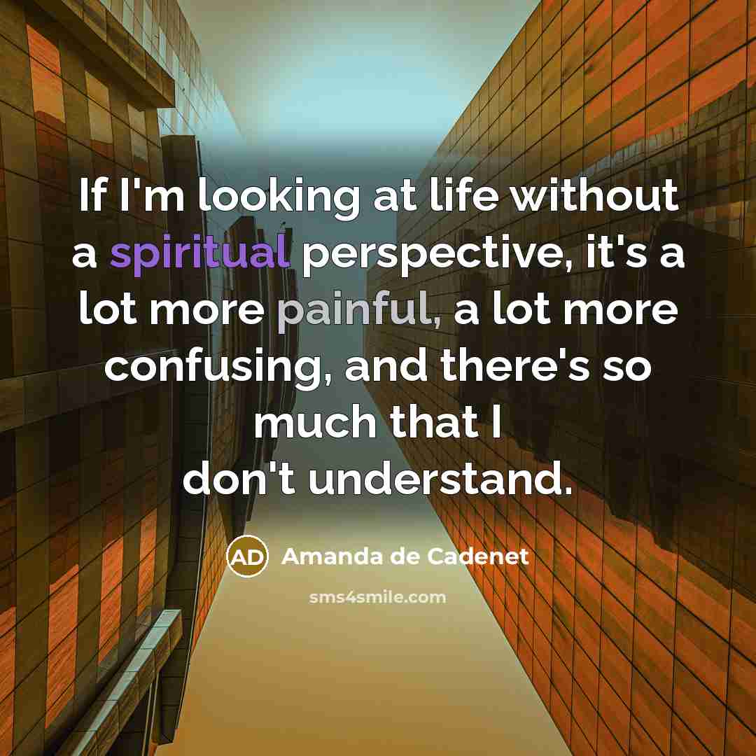 “If I'm looking at life without a spiritual perspective, it's a lot more painful, a lot more confusing, and there's so much that I don't understand.” quote by Amanda de Cadenet