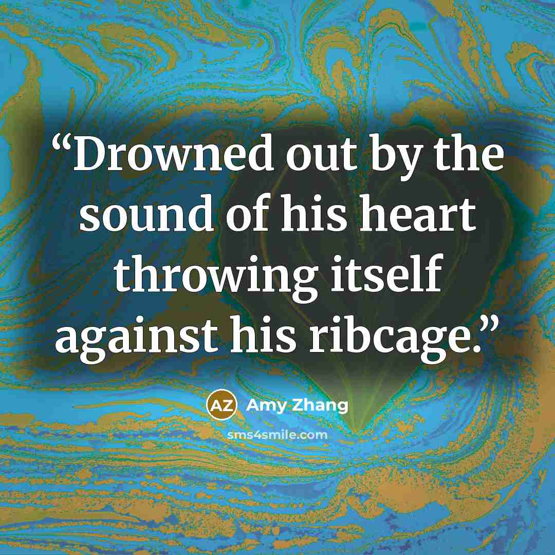 “Drowned out by the sound of his heart throwing itself against his ribcage.” quote by Amy Zhang
