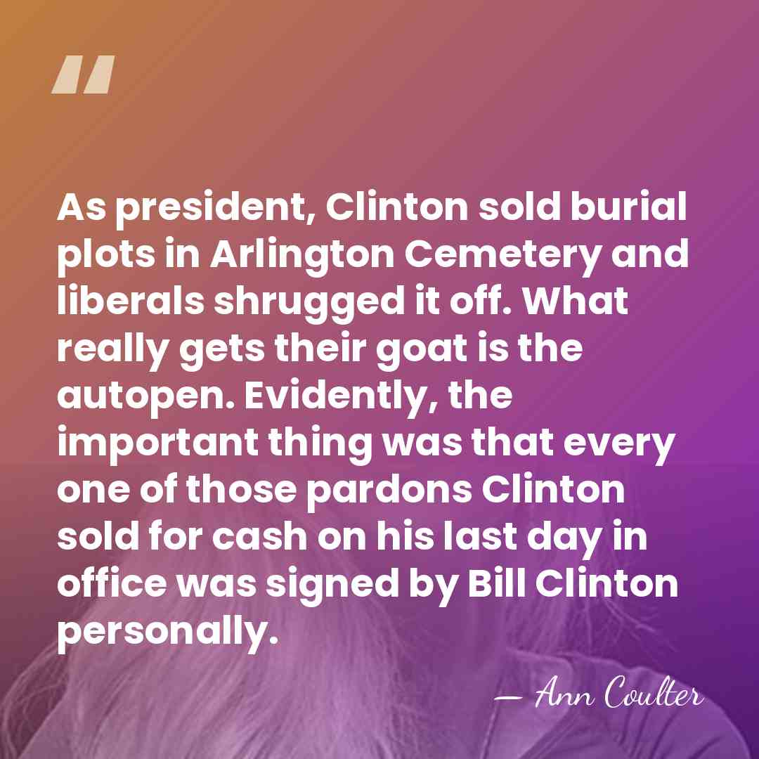 As president, Clinton sold burial plots in Arlington Cemetery and liberals shrugged&hellip; - Ann Coulter