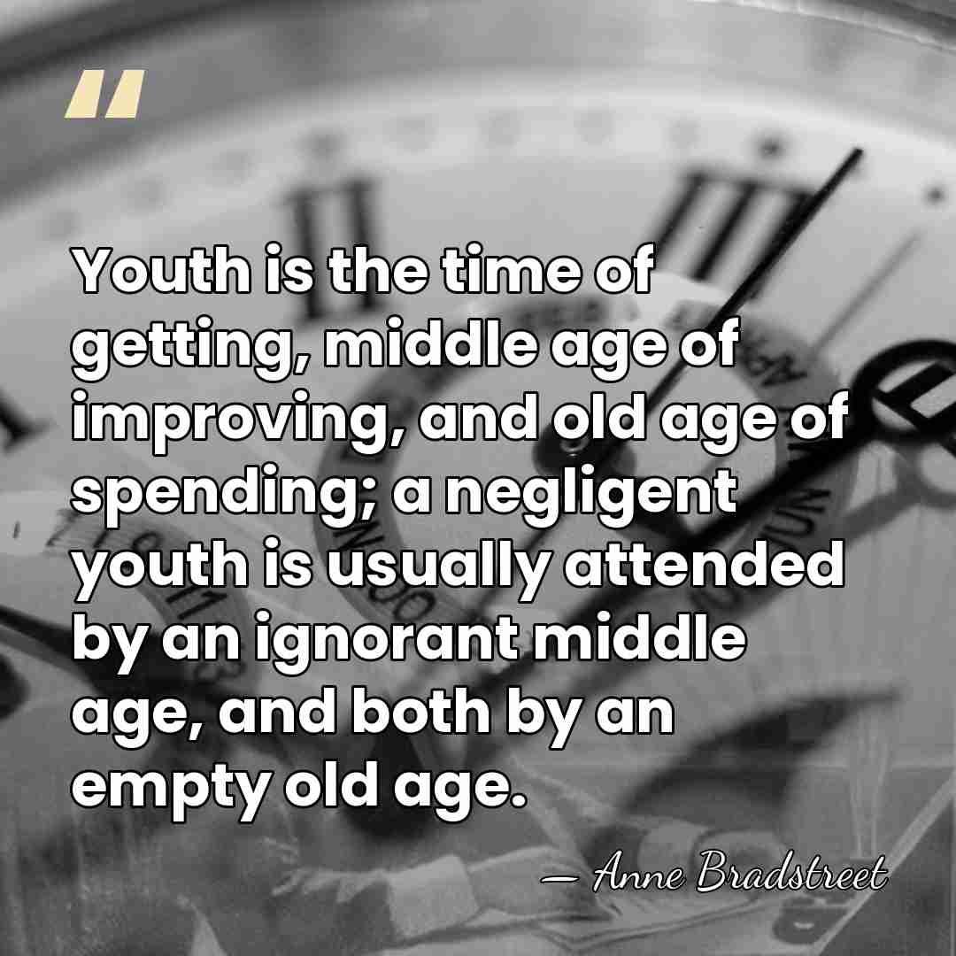 Youth is the time of getting, middle age of improving, and old&hellip; - Anne Bradstreet