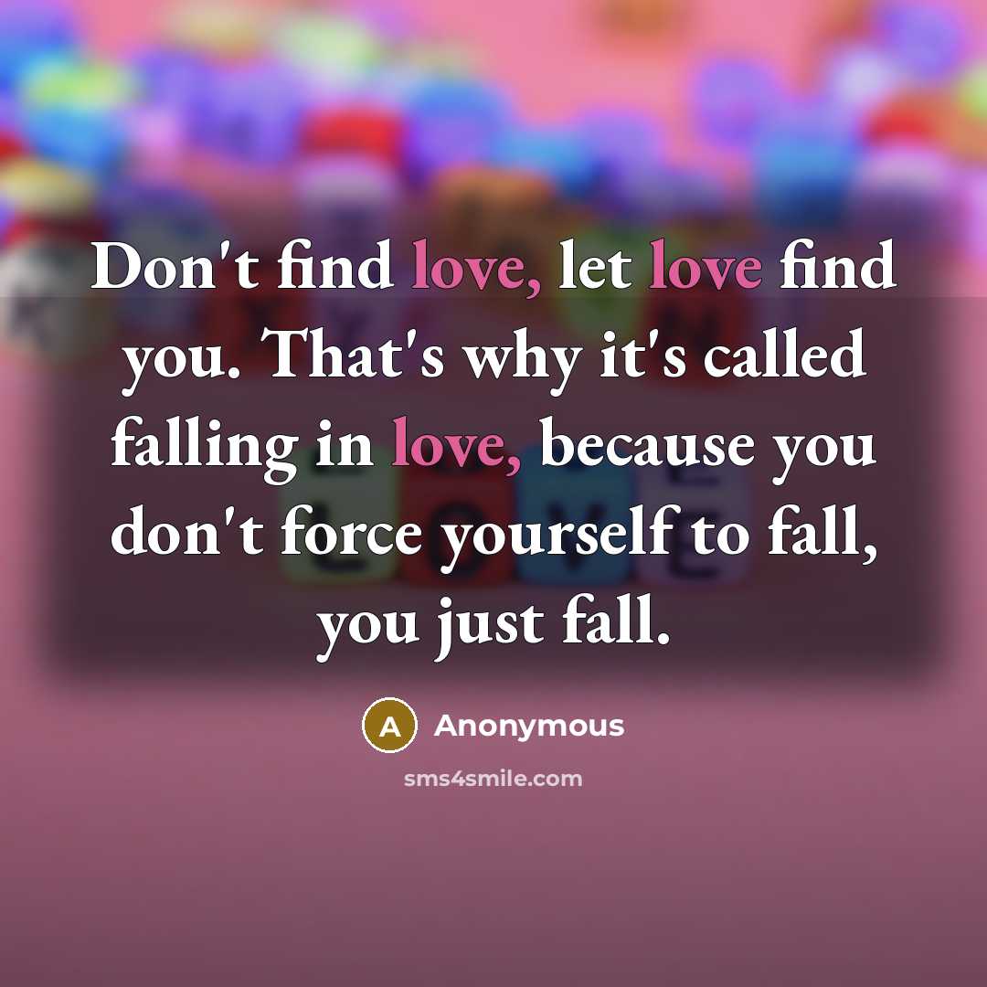 “Don't find love, let love find you. That's why it's…” quote by Anonymous