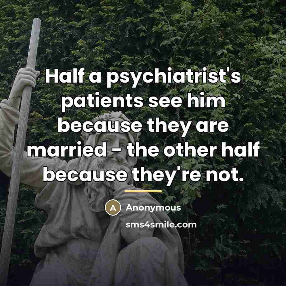 “Half a psychiatrist's patients see him because they are married…” quote by Anonymous