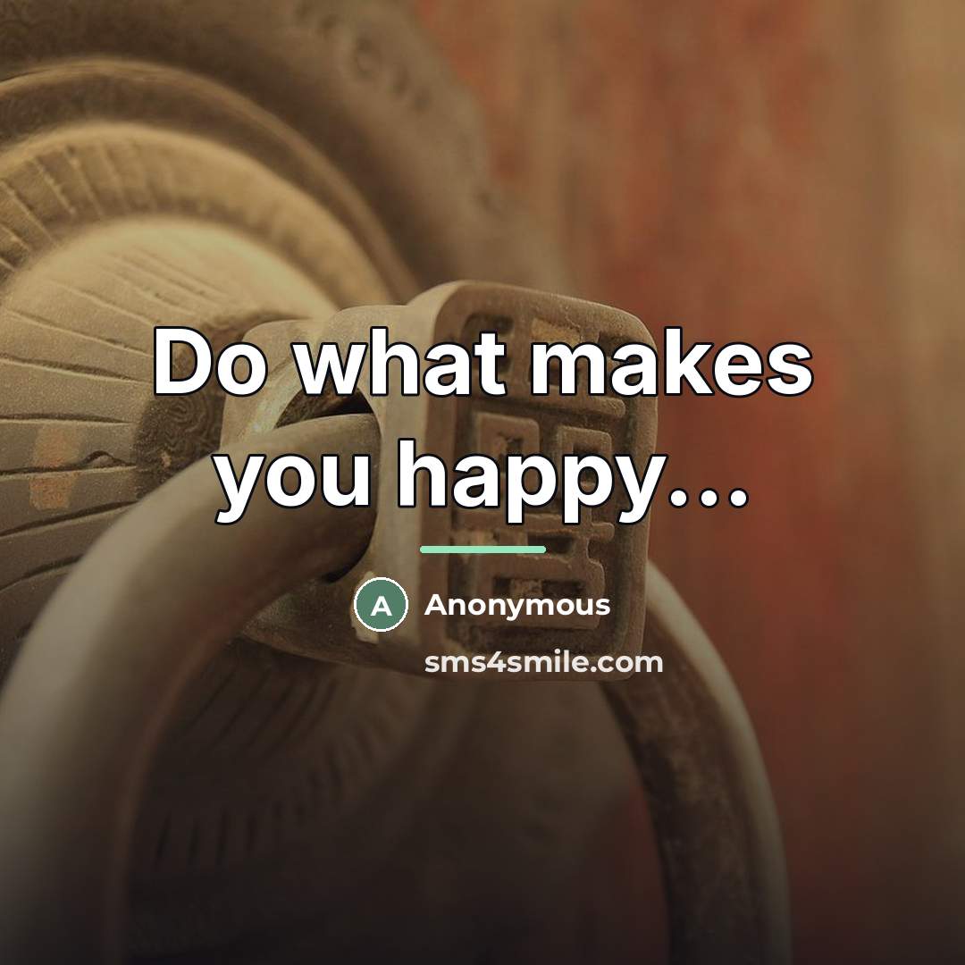 “Do what makes you happy...…” quote by Anonymous