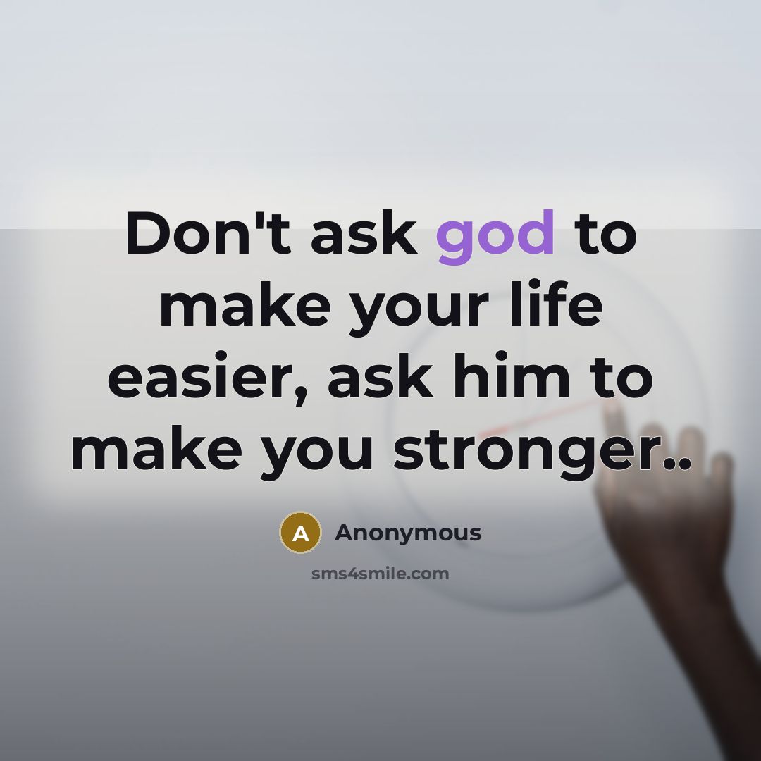 “Don't ask god to make your life easier, ask him…” quote by Anonymous
