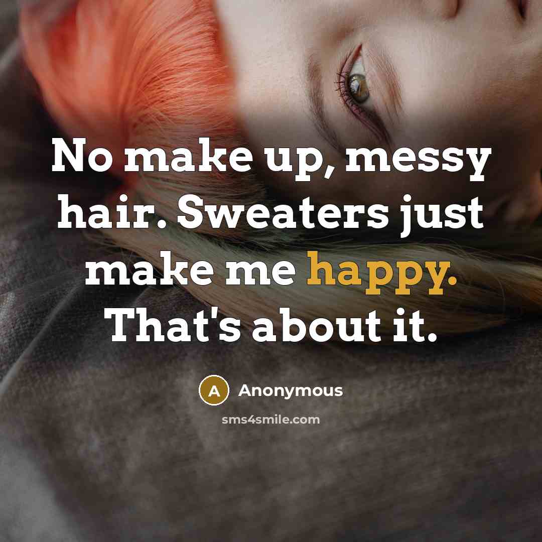 “No make up, messy hair. Sweaters just make me happy. That's about it.” quote by Anonymous