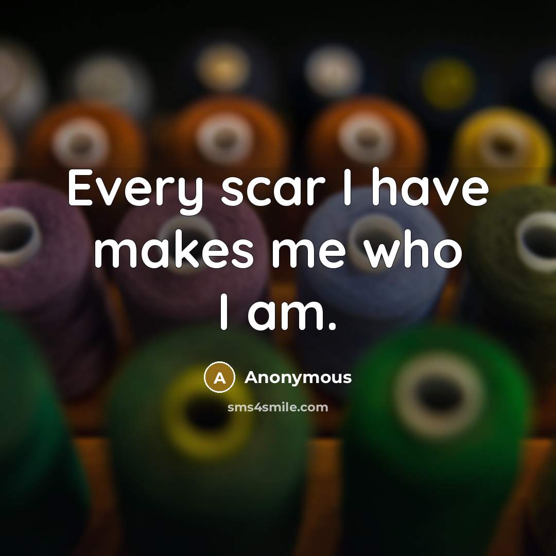 “Every scar I have makes me who I am.…” quote by Anonymous